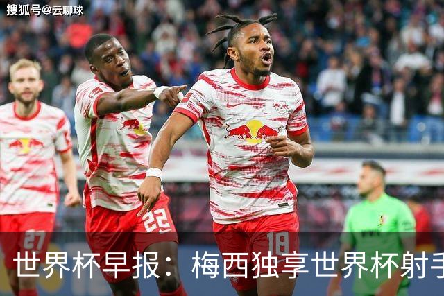 世界杯早报：梅西独享世界杯射手王，阿根廷2-0奥地利提前出线
